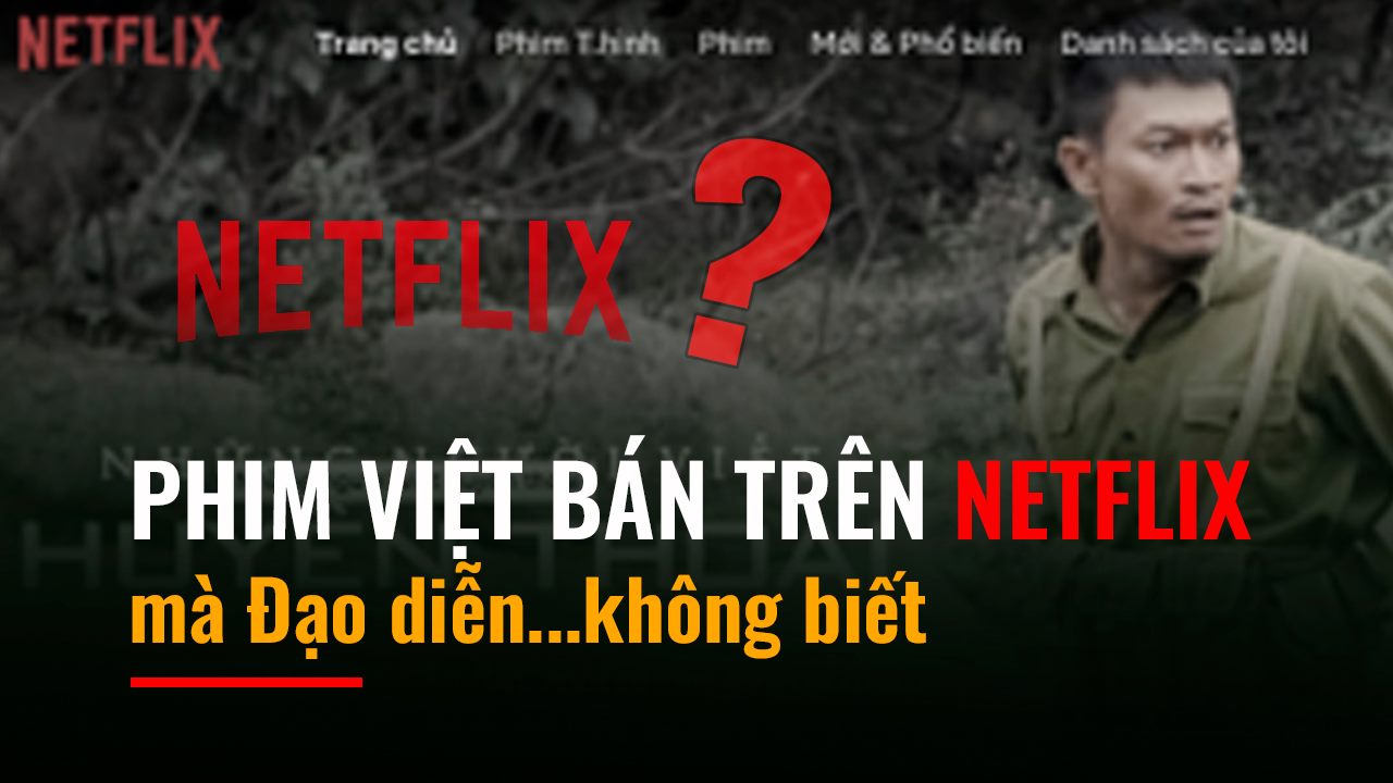 Phim Việt được bán và phát trên Netflix mà đạo diễn...không biết